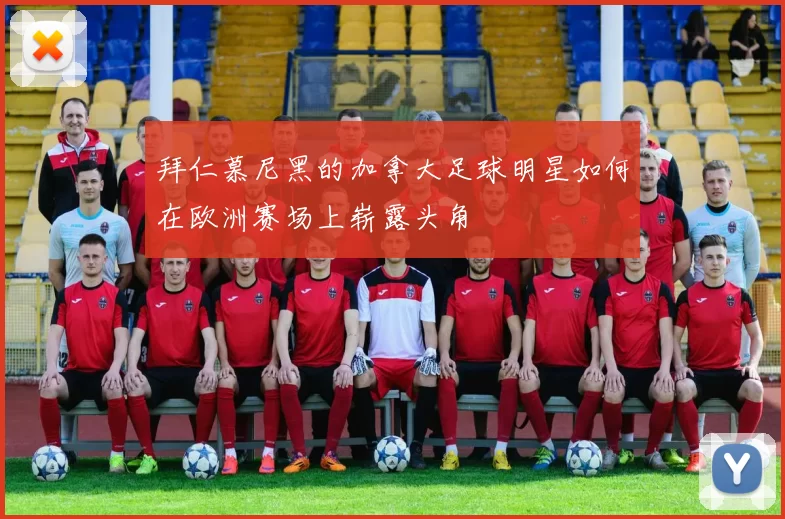 拜仁慕尼黑的加拿大足球明星如何在欧洲赛场上崭露头角