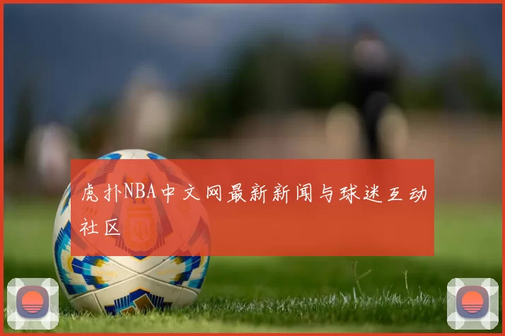 虎扑NBA中文网最新新闻与球迷互动社区