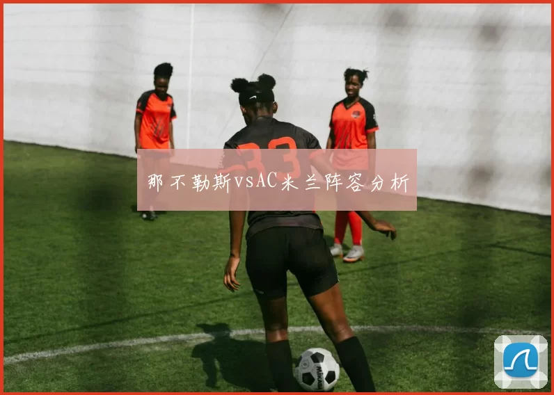 那不勒斯vsAC米兰阵容分析