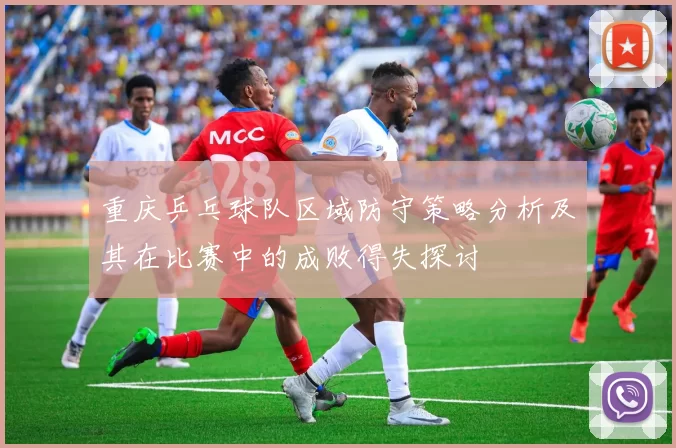 重庆乒乓球队区域防守策略分析及其在比赛中的成败得失探讨