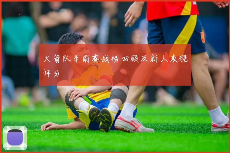 火箭队季前赛战绩回顾及新人表现评分