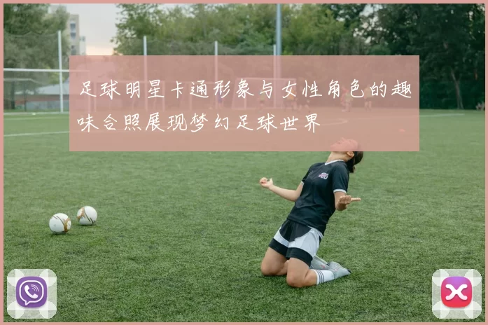 足球明星卡通形象与女性角色的趣味合照展现梦幻足球世界
