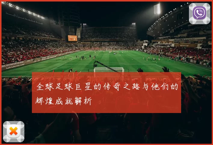 全球足球巨星的传奇之路与他们的辉煌成就解析