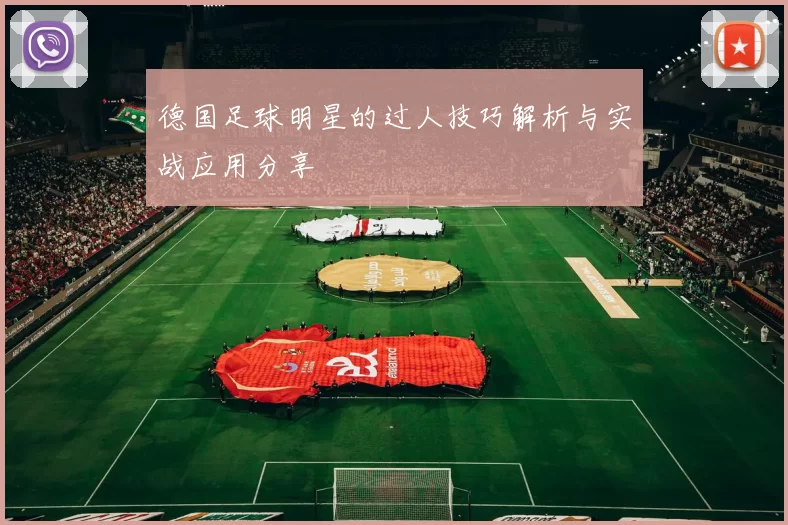 德国足球明星的过人技巧解析与实战应用分享