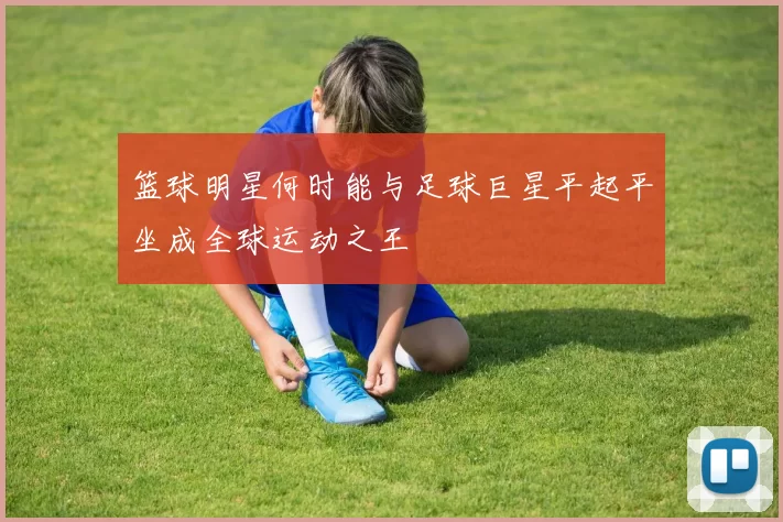 篮球明星何时能与足球巨星平起平坐成全球运动之王