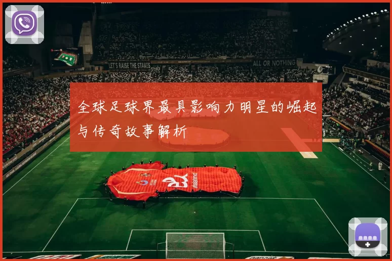 全球足球界最具影响力明星的崛起与传奇故事解析