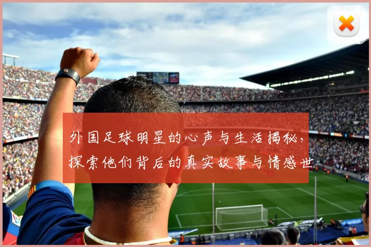 外国足球明星的心声与生活揭秘，探索他们背后的真实故事与情感世界