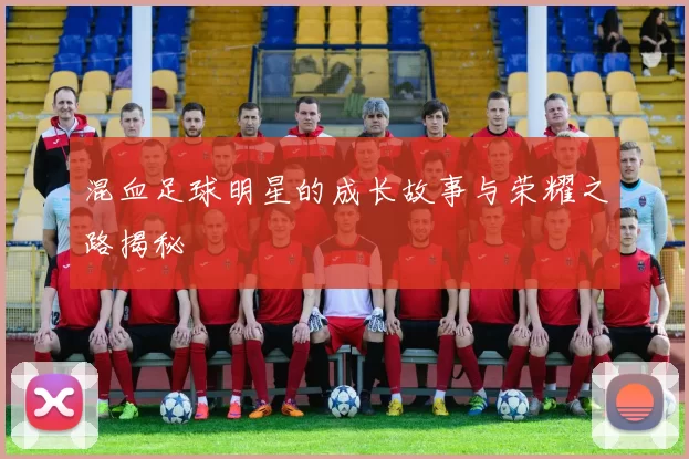 混血足球明星的成长故事与荣耀之路揭秘