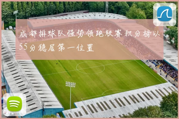 成都排球队强势领跑联赛积分榜以55分稳居第一位置