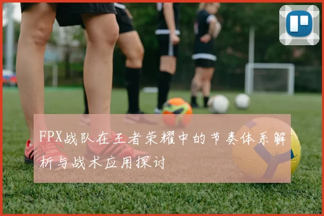 FPX战队在王者荣耀中的节奏体系解析与战术应用探讨