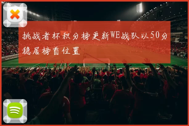 挑战者杯积分榜更新WE战队以50分稳居榜首位置