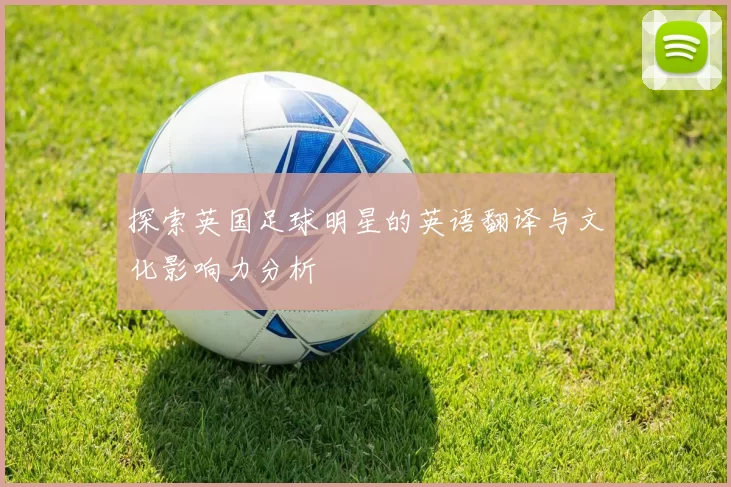 探索英国足球明星的英语翻译与文化影响力分析