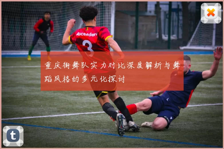 重庆街舞队实力对比深度解析与舞蹈风格的多元化探讨