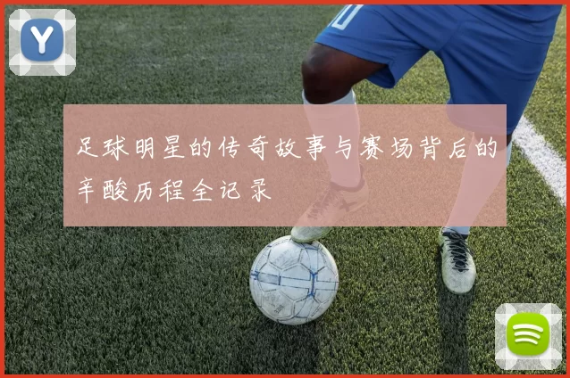 足球明星的传奇故事与赛场背后的辛酸历程全记录