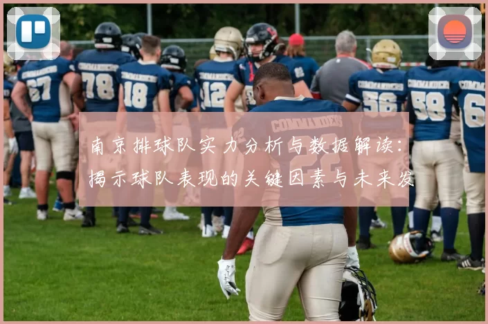 南京排球队实力分析与数据解读：揭示球队表现的关键因素与未来发展潜力