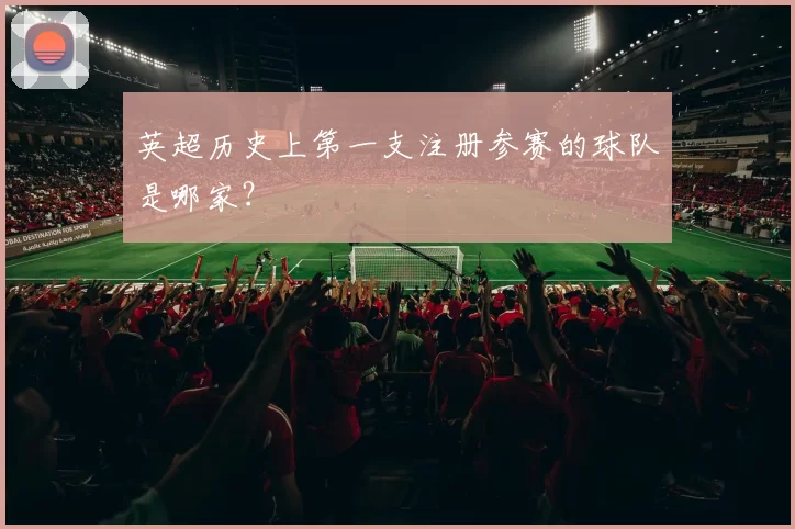 英超历史上第一支注册参赛的球队是哪家？