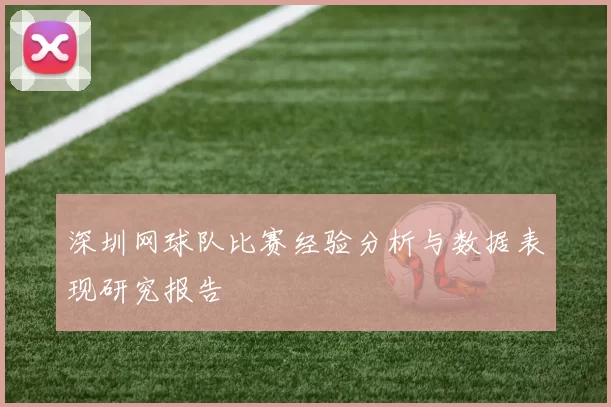 深圳网球队比赛经验分析与数据表现研究报告