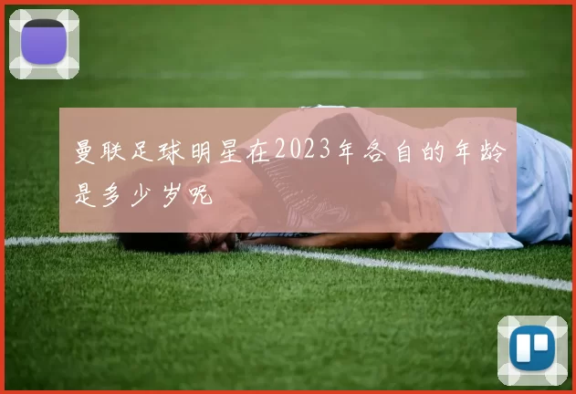 曼联足球明星在2023年各自的年龄是多少岁呢