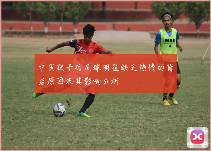 中国孩子对足球明星缺乏热情的背后原因及其影响分析