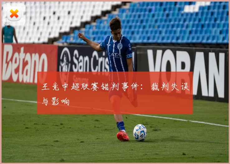 王竞中超联赛错判事件：裁判失误与影响