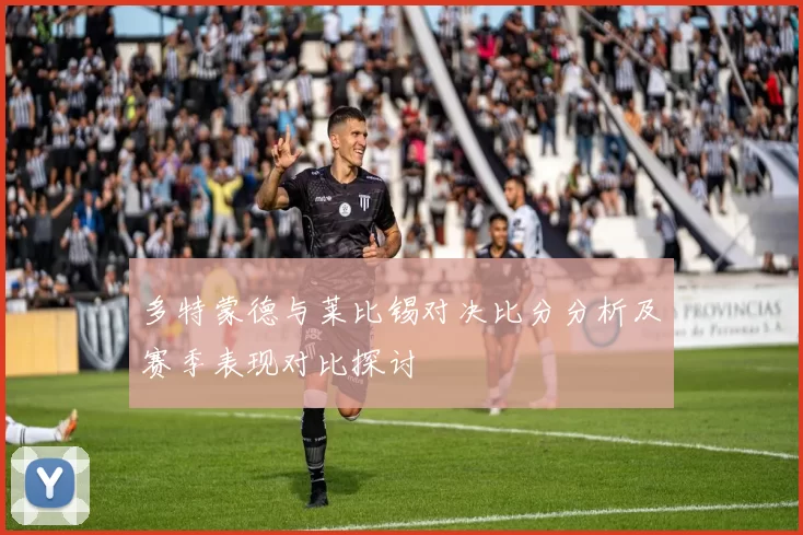 多特蒙德与莱比锡对决比分分析及赛季表现对比探讨