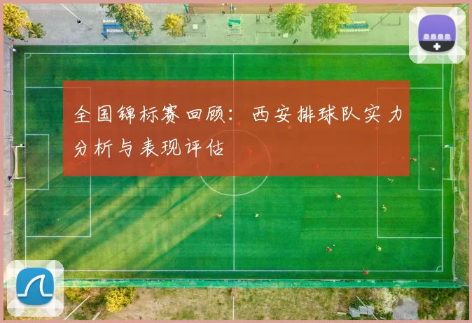 全国锦标赛回顾：西安排球队实力分析与表现评估