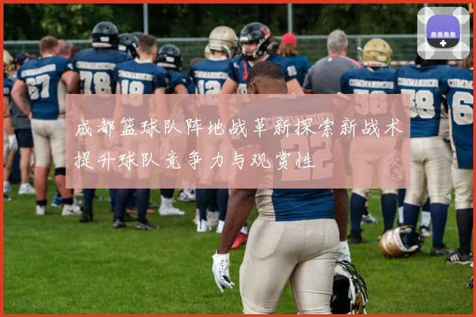 成都篮球队阵地战革新探索新战术提升球队竞争力与观赏性
