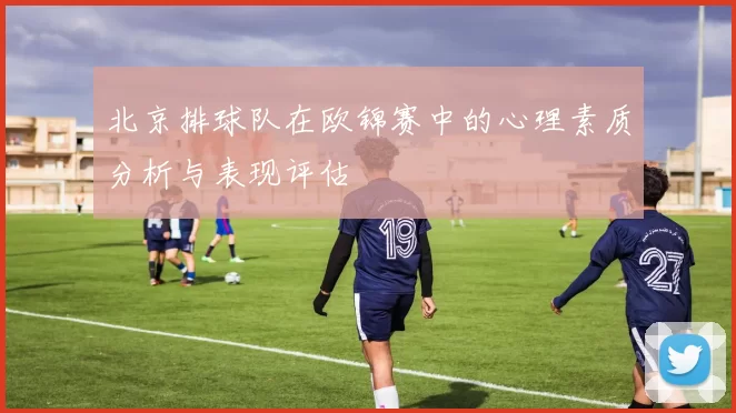 北京排球队在欧锦赛中的心理素质分析与表现评估