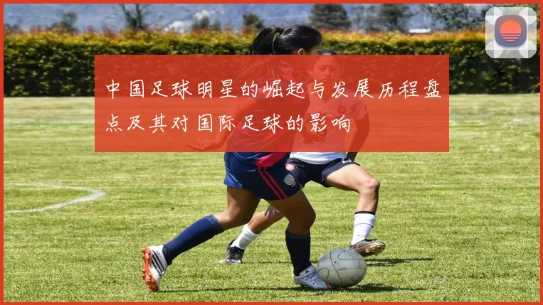 中国足球明星的崛起与发展历程盘点及其对国际足球的影响
