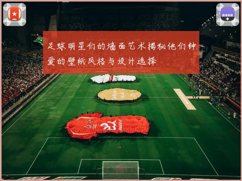 足球明星们的墙面艺术揭秘他们钟爱的壁纸风格与设计选择