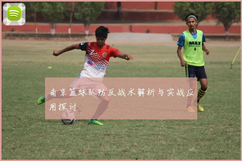 南京篮球队防反战术解析与实战应用探讨