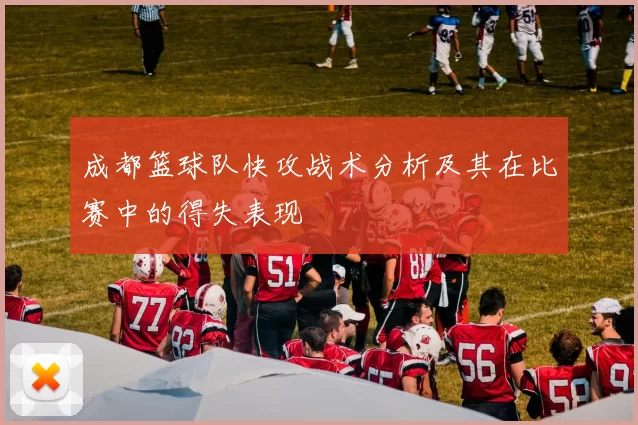 成都篮球队快攻战术分析及其在比赛中的得失表现