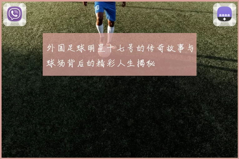 外国足球明星十七号的传奇故事与球场背后的精彩人生揭秘