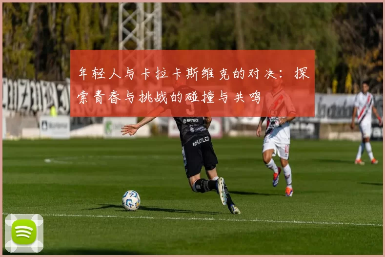 年轻人与卡拉卡斯维克的对决：探索青春与挑战的碰撞与共鸣