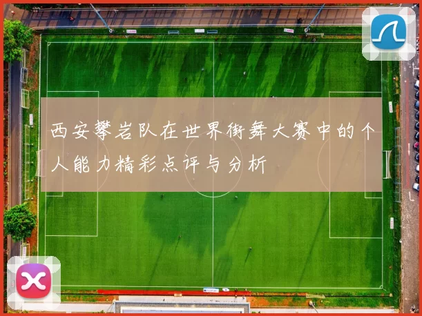 西安攀岩队在世界街舞大赛中的个人能力精彩点评与分析