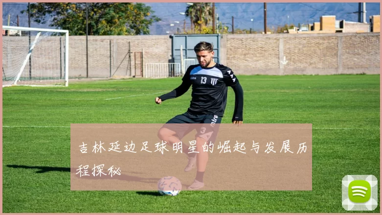 吉林延边足球明星的崛起与发展历程探秘
