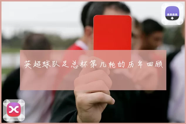 英超球队足总杯第几轮的历年回顾