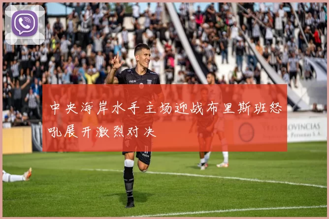 中央海岸水手主场迎战布里斯班怒吼展开激烈对决